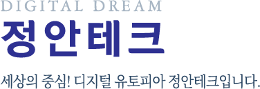 세상의 중심! 디지털 유토피아 정안테크입니다.